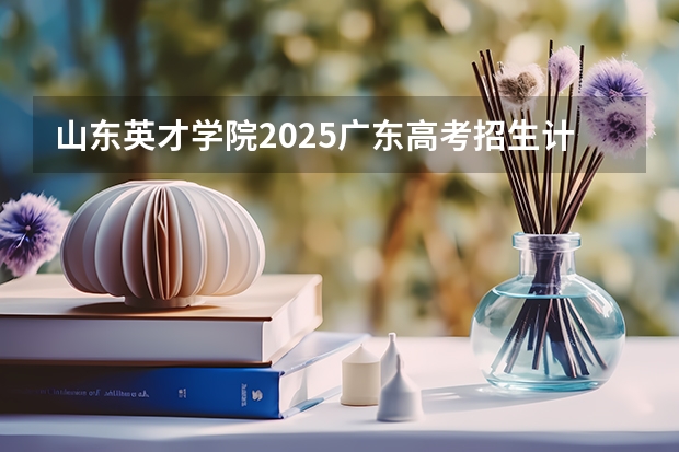 山东英才学院2025广东高考招生计划 招多少人预测