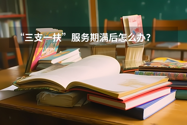 “三支一扶”服务期满后怎么办？