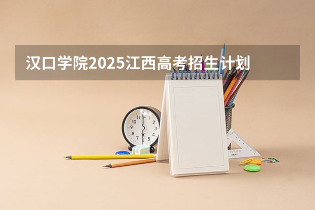 汉口学院2025江西高考招生计划 招多少人预测