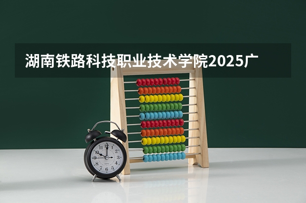 湖南铁路科技职业技术学院2025广西高考招生计划 招多少人预测