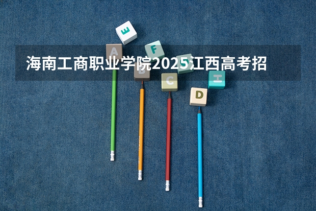 海南工商职业学院2025江西高考招生计划 招多少人预测