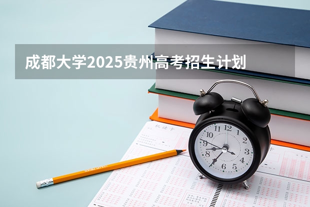 成都大学2025贵州高考招生计划 招多少人预测