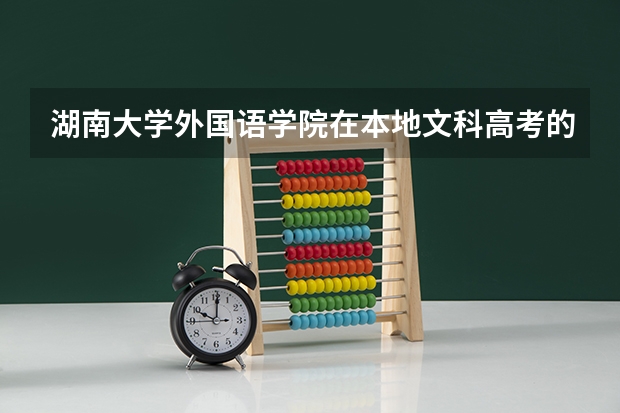 湖南大学外国语学院在本地文科高考的分数线是多少