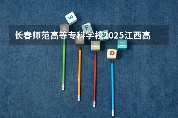 长春师范高等专科学校2025江西高考招生计划 招多少人预测
