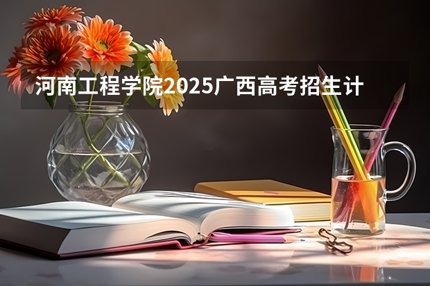 河南工程学院2025广西高考招生计划 招多少人预测