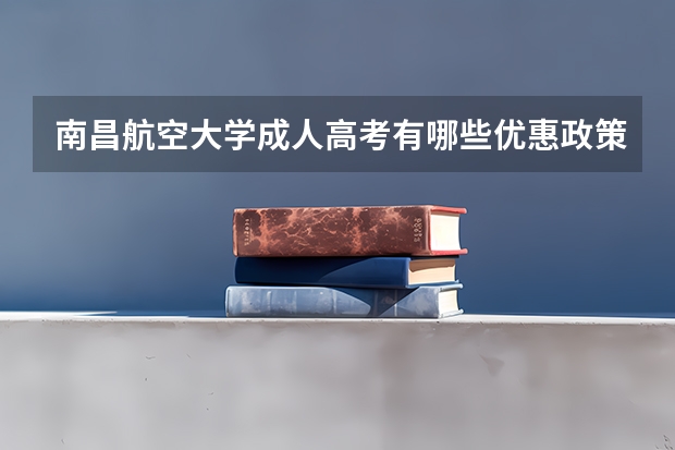 南昌航空大学成人高考有哪些优惠政策？