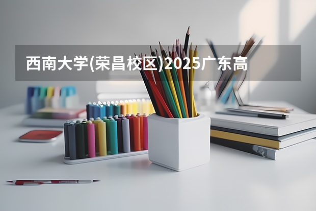 西南大学(荣昌校区)2025广东高考招生计划 招多少人预测