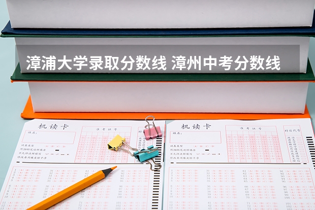 漳浦大学录取分数线 漳州中考分数线