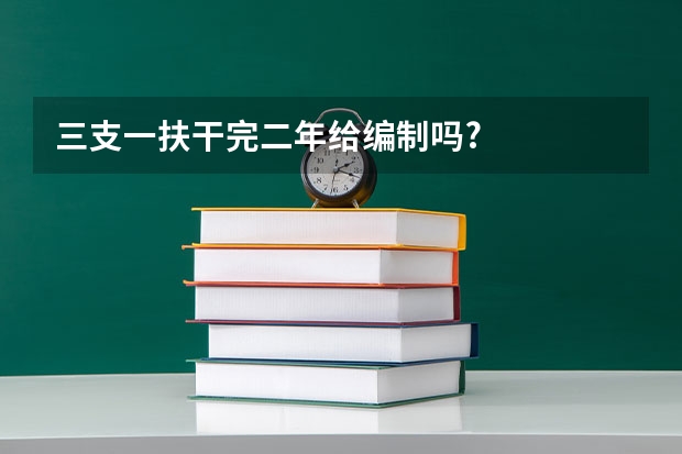 三支一扶干完二年给编制吗?