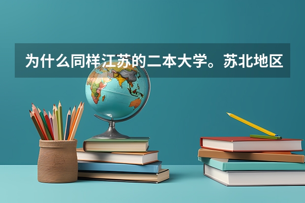 为什么同样江苏的二本大学。苏北地区的要差一些。录取分数线也要低一些？