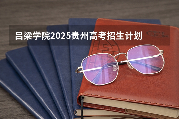 吕梁学院2025贵州高考招生计划 招多少人预测