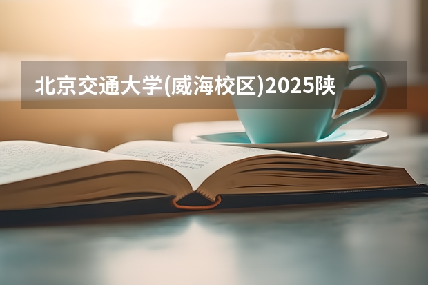 北京交通大学(威海校区)2025陕西高考招生计划 招多少人预测