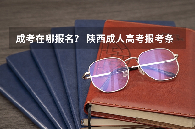 成考在哪报名？ 陕西成人高考报考条件？