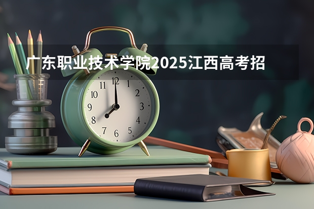 广东职业技术学院2025江西高考招生计划 招多少人预测