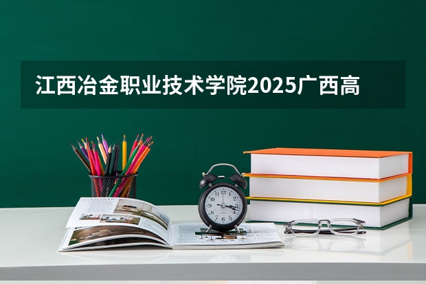 江西冶金职业技术学院2025广西高考招生计划 招多少人预测