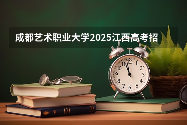 成都艺术职业大学2025江西高考招生计划 招多少人预测