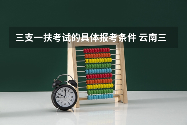 三支一扶考试的具体报考条件 云南三支一扶2025政策
