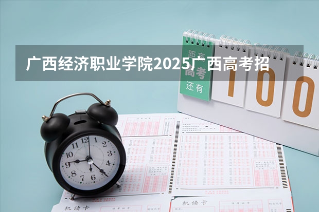 广西经济职业学院2025广西高考招生计划 招多少人预测