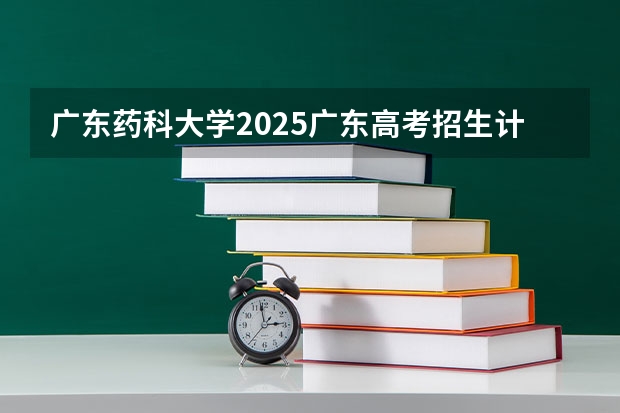 广东药科大学2025广东高考招生计划 招多少人预测