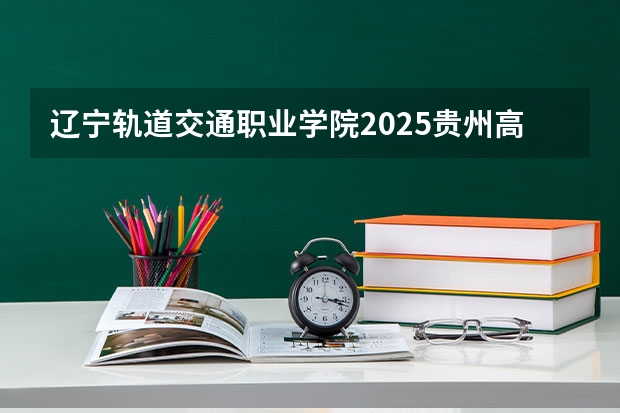 辽宁轨道交通职业学院2025贵州高考招生计划 招多少人预测