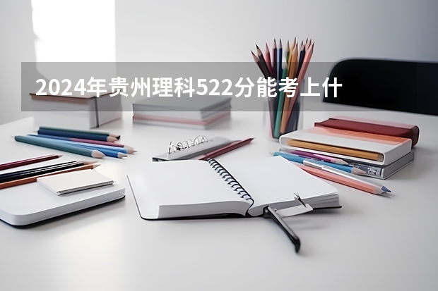 2024年贵州理科522分能考上什么大学？