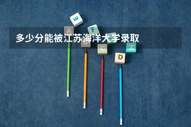 多少分能被江苏海洋大学录取