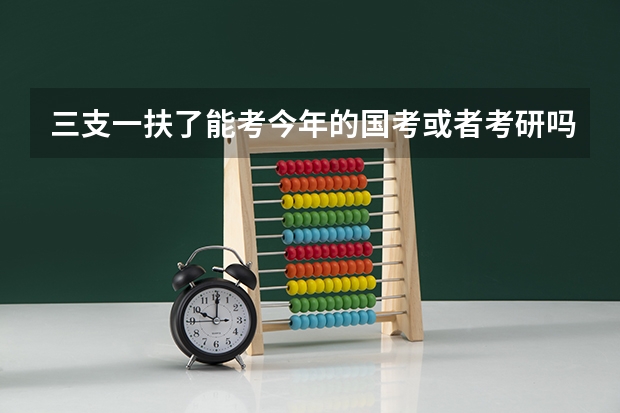 三支一扶了能考今年的国考或者考研吗