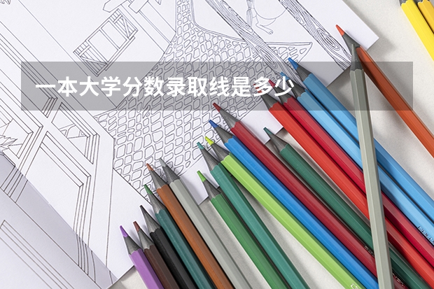 一本大学分数录取线是多少