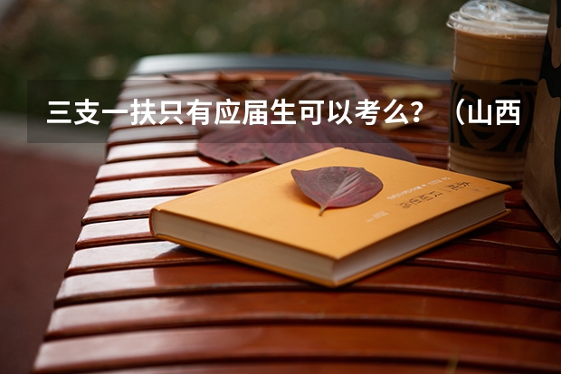 三支一扶只有应届生可以考么？（山西省政法干警培养体制改革试点工作招录公告招录对象和条件）