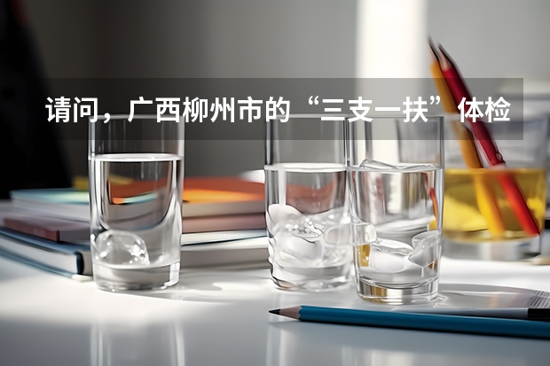 请问，广西柳州市的“三支一扶”体检的项目是什么？ 参加过的来回答下~ 急~~~~