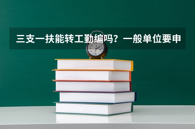 三支一扶能转工勤编吗？一般单位要申请工勤编要什么要求？能详细的回答一下，谢谢