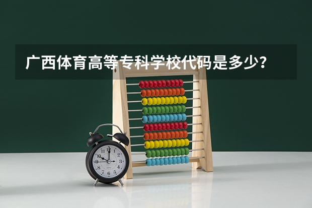 广西体育高等专科学校代码是多少？