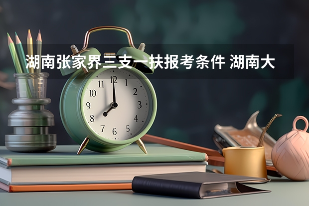 湖南张家界三支一扶报考条件 湖南大学生村官报考条件