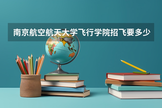 南京航空航天大学飞行学院招飞要多少分啊？