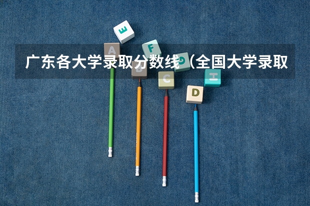 广东各大学录取分数线（全国大学录取分数线表）