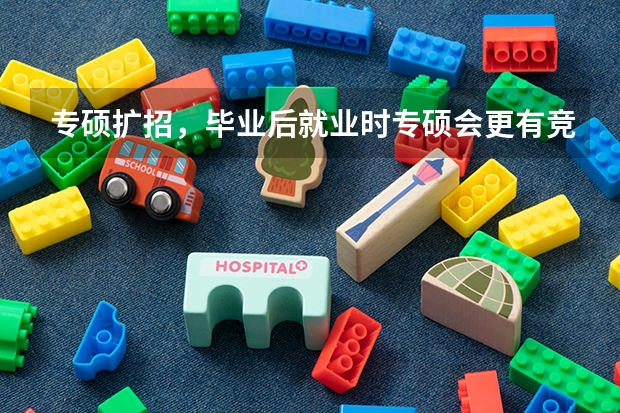 专硕扩招，毕业后就业时专硕会更有竞争力吗？
