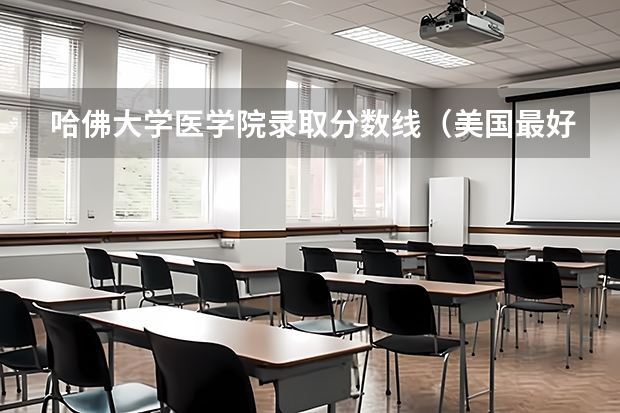 哈佛大学医学院录取分数线（美国最好的大学录取分数线汇总）