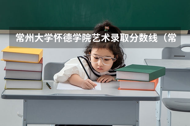 常州大学怀德学院艺术录取分数线（常州大学怀德学院专业分数线）