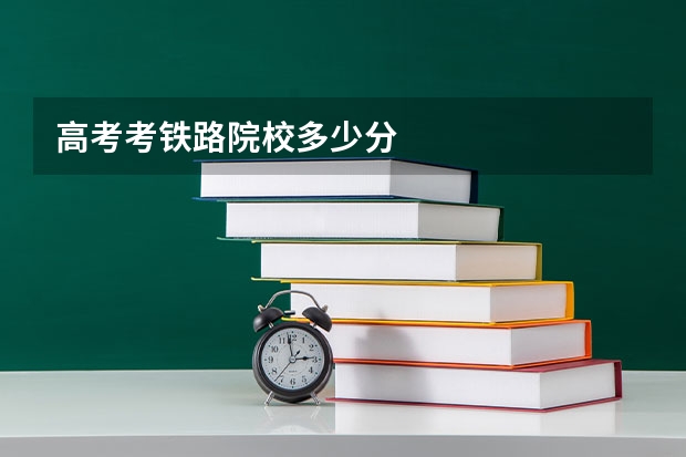 高考考铁路院校多少分