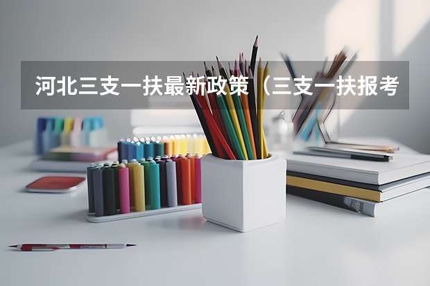 河北三支一扶最新政策（三支一扶报考条件报名时间河北）