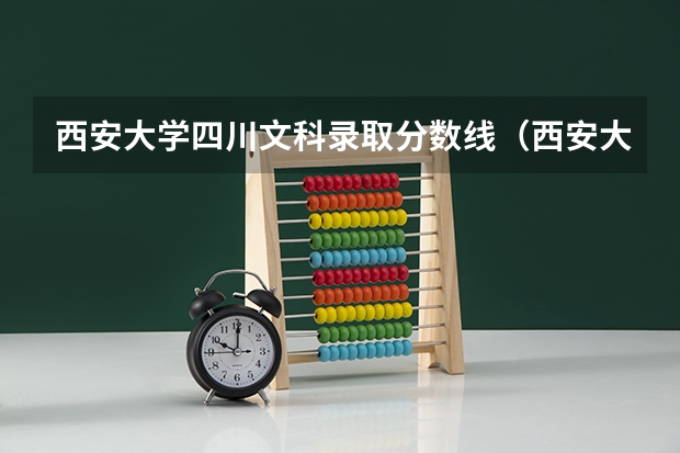 西安大学四川文科录取分数线（西安大学录取分数线）