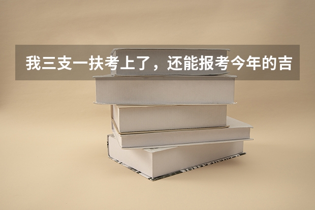 我三支一扶考上了，还能报考今年的吉林省公务员吗？