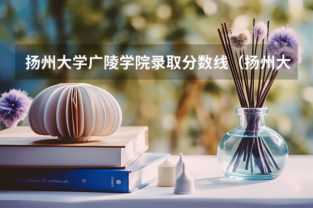 扬州大学广陵学院录取分数线（扬州大学录取分数线）