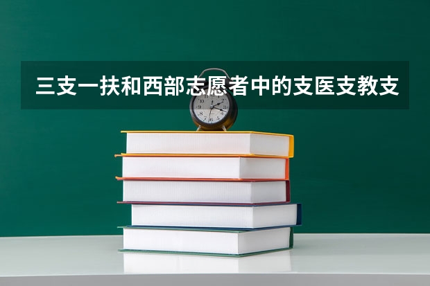 三支一扶和西部志愿者中的支医支教支农有什么区别