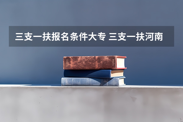 三支一扶报名条件大专 三支一扶河南报考条件