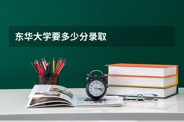 东华大学要多少分录取