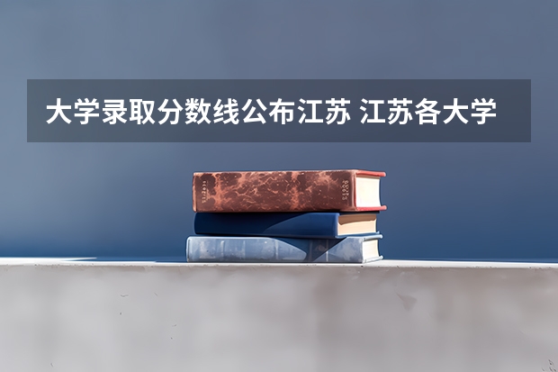 大学录取分数线公布江苏 江苏各大学录取分数线
