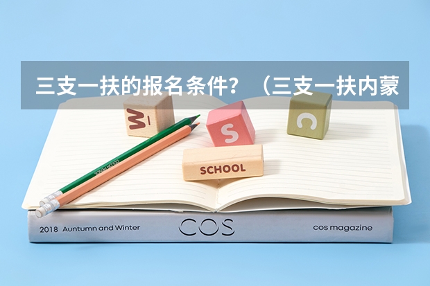 三支一扶的报名条件？（三支一扶内蒙古教师资格证报考条件）