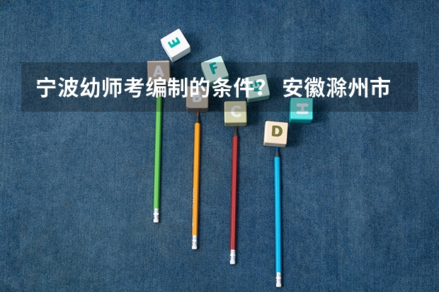 宁波幼师考编制的条件？ ...安徽滁州市机械工业学校引进紧缺专业教学人才公告【16人】