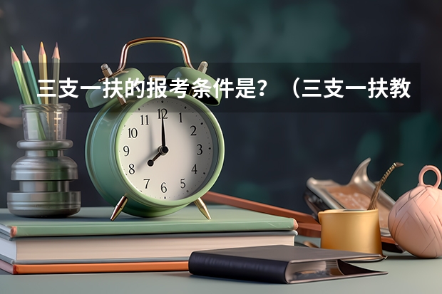 三支一扶的报考条件是？（三支一扶教师招聘条件）